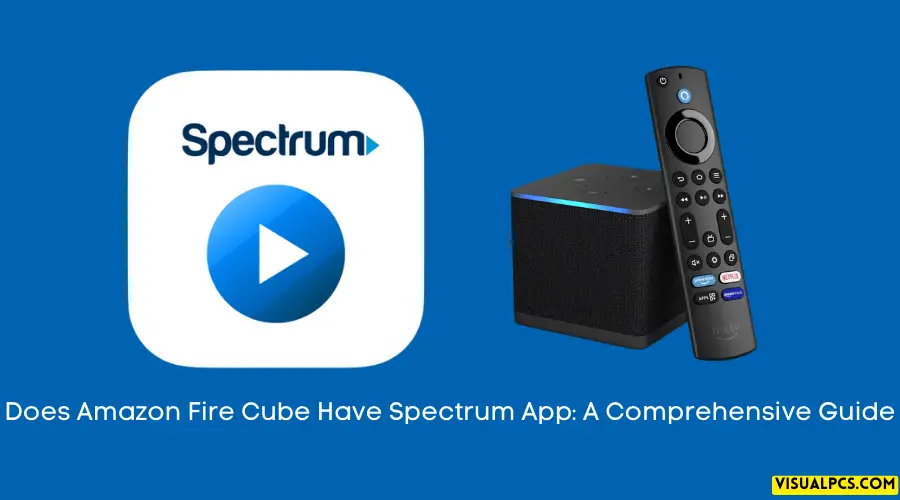 Does Amazon Fire Cube Have Spectrum App A Comprehensive Guide