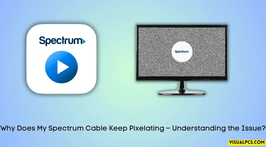 Why Does My Spectrum Cable Keep Pixelating – Understanding the Issue?